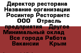 Директор ресторана › Название организации ­ Росинтер Ресторантс, ООО › Отрасль предприятия ­ Другое › Минимальный оклад ­ 1 - Все города Работа » Вакансии   . Крым